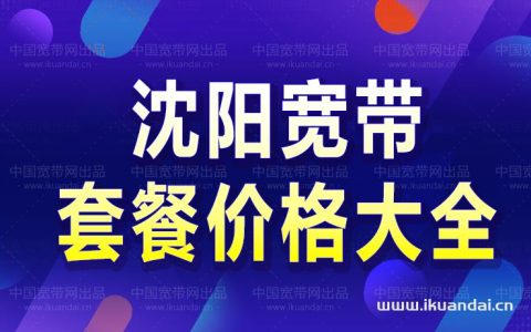 最新！沈阳移动宽带套餐价格表（2022版）