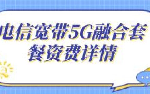 电信宽带5G融合套餐价目表，每月99元起
