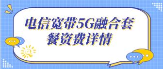 电信宽带5G融合套餐价目表，每月99元起