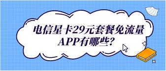 2022年新电信星卡29元套餐，免流量APP有哪些？
