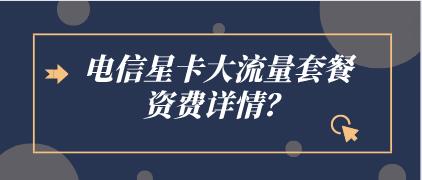 电信星卡大流量套餐资费详情，了解一下