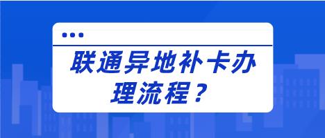 联通可以异地补卡吗？办理流程有哪些？