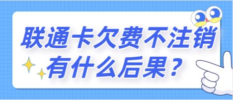 联通卡欠费不注销有什么后果？