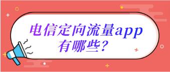 电信定向流量app有哪些？电信定向流量app使用指南