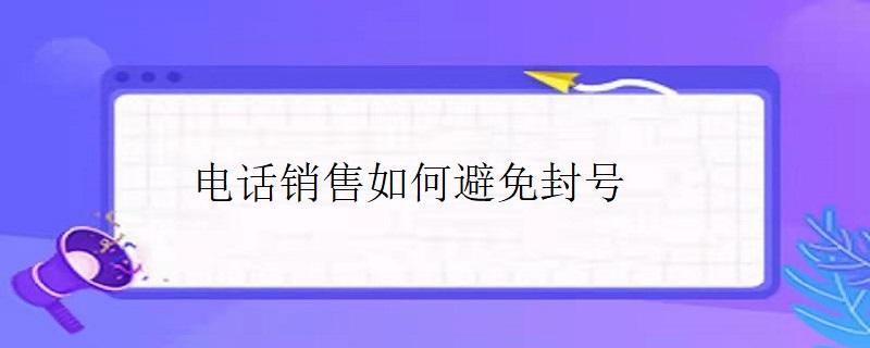 如何避免电话销售被封号？