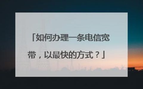 电信办网络宽带怎么办理？3步轻松搞定