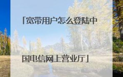 中国电信宽带网址登录方法，教你轻松搞定