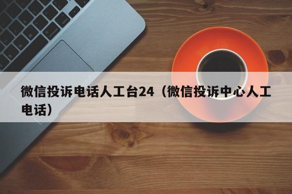 微信视频号投诉电话人工服务，这样做更高效