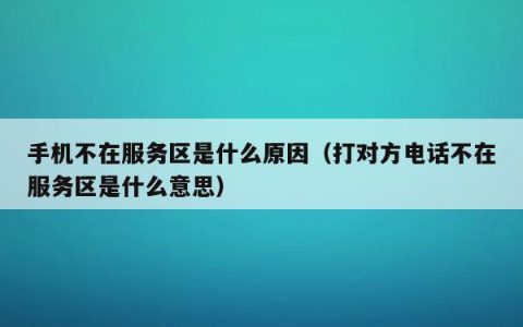打电话显示对方不在服务区是怎么回事？
