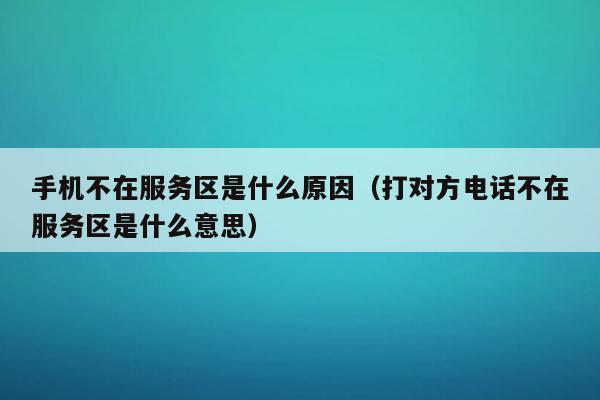 打电话显示对方不在服务区是怎么回事？